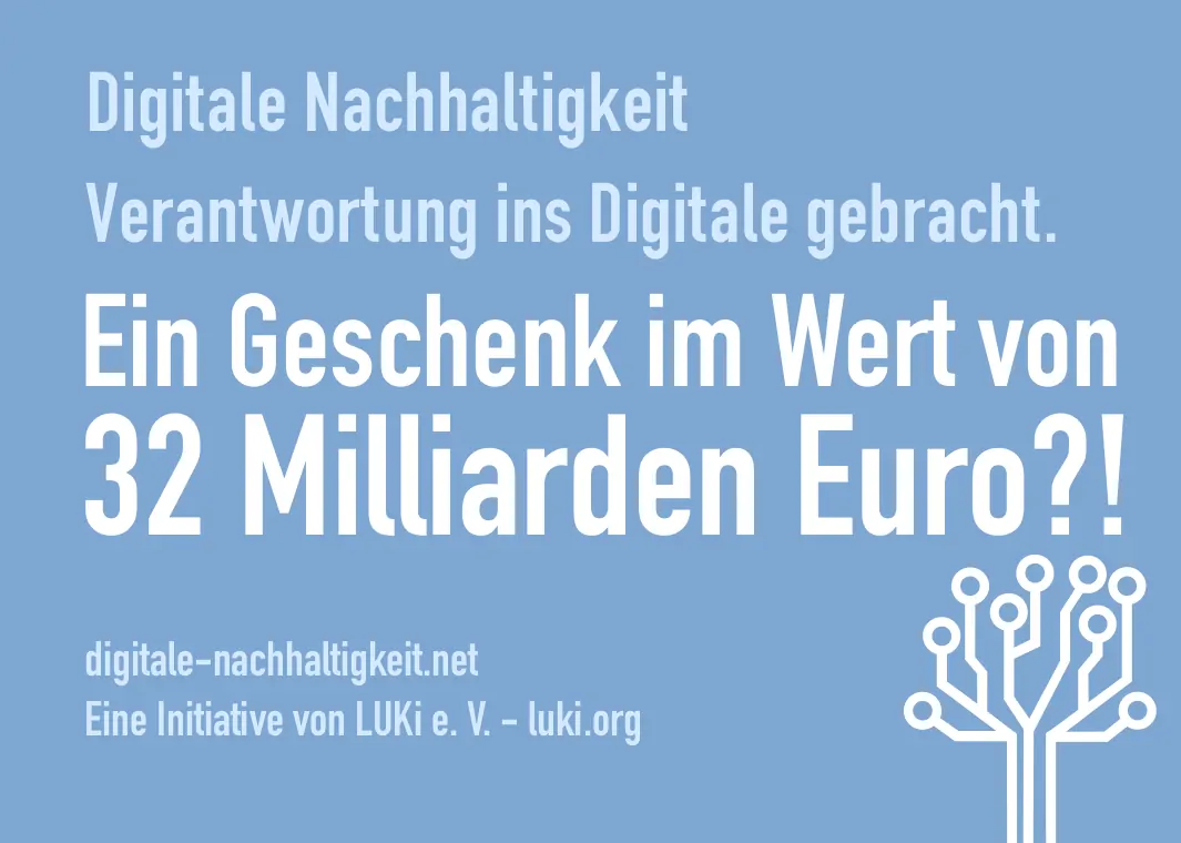 Digitale Nachhaltigkeit Verantwortung ins Digitale gebracht. Ein Geschenk im Wert von 32 Milliarden Euro?! digitale-nachhaltigkeit.net Eine Initiative von LUKi e. V. - luki.org